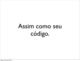 Assim como seu
                                 código.


sábado, 9 de julho de 2011
 