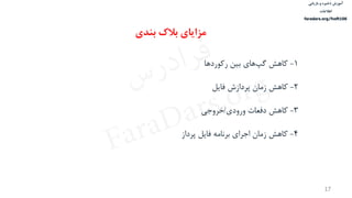‫ذخیره‬ ‫آموزش‬‫و‬‫بازیابی‬
‫اطالعات‬
faradars.org/fvsft106
17
1-‫ركوردها‬ ‫بین‬ ‫های‬‫گپ‬ ‫كاهش‬
2-‫فایل‬ ‫پردازش‬ ‫زمان‬ ‫كاهش‬
3-‫ورودی‬ ‫دفعات‬ ‫كاهش‬/‫خروجي‬
4-‫پرداز‬ ‫فایل‬ ‫برنامه‬ ‫اجرای‬ ‫زمان‬ ‫كاهش‬
‫بندی‬ ‫بالک‬ ‫مزایای‬
‫س‬‫ر‬‫د‬‫ا‬‫ﺮ‬‫ﻓ‬
FaraDars.org
 