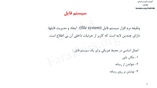‫ذخیره‬ ‫آموزش‬‫و‬‫بازیابی‬
‫اطالعات‬
faradars.org/fvsft106
4
‫سیستم‬ ‫افزار‬ ‫نرم‬ ‫وظیفه‬‫فایل‬(file system):‫ایجاد‬‫مدیریت‬ ‫و‬‫فایلها‬.
‫دارای‬‫است‬ ‫اطالع‬ ‫بي‬ ‫آن‬ ‫داخلي‬ ‫جزئیات‬ ‫از‬ ‫كاربر‬ ‫كه‬ ‫است‬ ‫الیه‬ ‫چندین‬.
‫فایل‬ ‫سیستم‬ ‫یک‬ ‫برای‬ ‫فیزیکي‬ ‫محیط‬ ‫در‬ ‫اساسي‬ ‫اعمال‬:
1-‫یابي‬ ‫مکان‬
2-‫خواندن‬‫از‬‫رسان‬‫ه‬
3-‫نوشتن‬‫رسانه‬ ‫روی‬ ‫بر‬.
‫فایل‬ ‫سیستم‬
‫س‬‫ر‬‫د‬‫ا‬‫ﺮ‬‫ﻓ‬
FaraDars.org
 