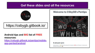 Get these slides and all the resources
https://csbygb.gitbook.io/
Android tips and BIG list of FREE
resources:
https://csbygb.gitbook.io/pentips/mobile-
app-pentest/android
 