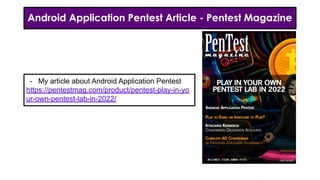 Android Application Pentest Article - Pentest Magazine
- My article about Android Application Pentest
https://pentestmag.com/product/pentest-play-in-yo
ur-own-pentest-lab-in-2022/
 