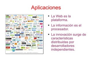 Aplicaciones La Web es la plataforma. La información es el procesador. La innovación surge de características distribuidas por desarrolladores independientes. 