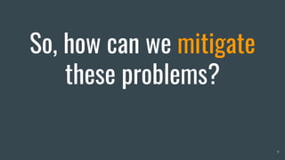 So, how can we mitigate
these problems?
9
 