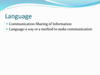 Language
 Communication-Sharing of Information
 Language-a way or a method to make communication
 