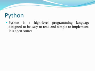 Python
 Python is a high-level programming language
designed to be easy to read and simple to implement.
It is open source
 