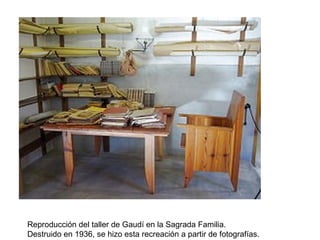 Reproducción del taller de Gaudí en la Sagrada Familia.
Destruido en 1936, se hizo esta recreación a partir de fotografías.
 