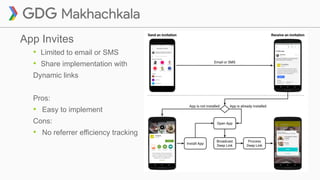 App Invites
• Limited to email or SMS
• Share implementation with
Dynamic links
Pros:
• Easy to implement
Cons:
• No referrer efficiency tracking
 