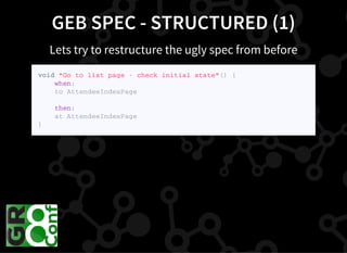 GEB SPEC - STRUCTURED (1)
Lets try to restructure the ugly spec from before
v o i d " G o t o l i s t p a g e - c h e c k i n i t i a l s t a t e " ( ) {
w h e n :
t o A t t e n d e e I n d e x P a g e
t h e n :
a t A t t e n d e e I n d e x P a g e
}
 