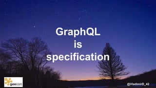 @VladimirD_42@geecon
GraphQL
is
specification
 