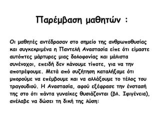 Παρέμβαση μαθητών : Οι μαθητές αντέδρασαν στο σημείο της ανθρωποθυσίας και συγκεκριμένα η Παντελή Αναστασία είπε ότι είμαστε αυτόπτες μάρτυρες μιας δολοφονίας και μάλιστα συνένοχοι, επειδή δεν κάνουμε τίποτε, για να την αποτρέψουμε. Μετά από συζήτηση καταλήξαμε ότι μπορούμε να επέμβουμε και να αλλάξουμε το τέλος του τραγουδιού. Η Αναστασία, αφού εξέφρασε την ένστασή της στο ότι πάντα γυναίκες θυσιάζονται (βλ. Ιφιγένεια), ανέλαβε να δώσει τη δική της λύση: 