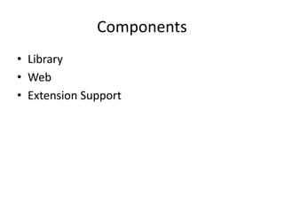 Components 
• Library 
• Web 
• Extension Support 
 