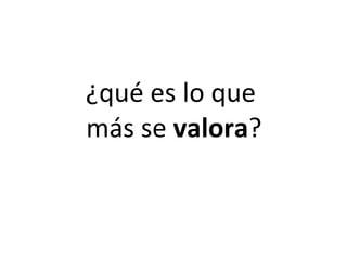 ¿qué es lo que  más se  valora ? 