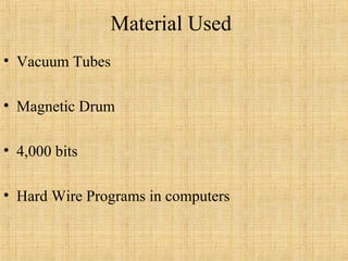 Material Used
• Vacuum Tubes
• Magnetic Drum
• 4,000 bits
• Hard Wire Programs in computers
 