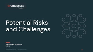 ©2023 Databricks Inc. — All rights reserved
Potential Risks
and Challenges
Databricks Academy
2023
 