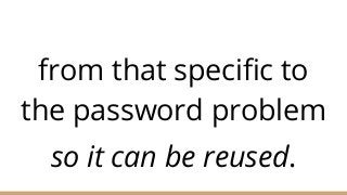 from that specific to
the password problem
so it can be reused.
 