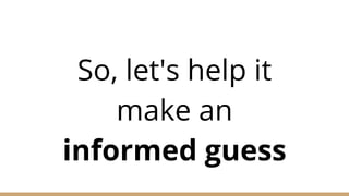 So, let's help it
make an
informed guess
 