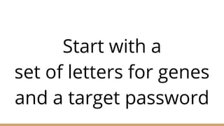 Start with a
set of letters for genes
and a target password
 