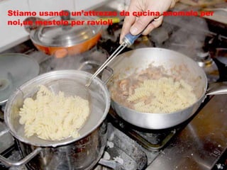 Stiamo usando un’attrezzo da cucina anomalo per noi,un mestolo per ravioli 