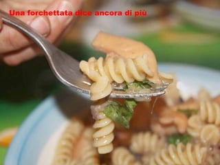 Una forchettata dice ancora di più 
