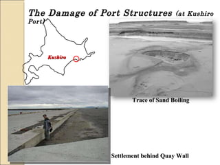 The Damage of Port Structures  (at Kushiro Port) Kushiro Settlement behind Quay Wall Trace of Sand Boiling 