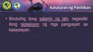• Itinuturing itong salamin ng lahi, nagsisilbi
itong repleksyon ng mga pangyayari sa
kasaysayan.
Katuturan ng Panitikan
 