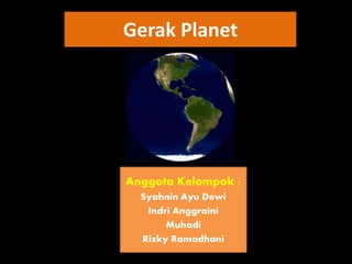 Anggota Kelompok :
Syahnin Ayu Dewi
Indri Anggraini
Muhadi
Rizky Ramadhani
Gerak Planet
 