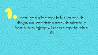 Hacer que el niño comparta la experiencia de
dibujar, sus sentimientos acerca de enfrentar y
hacer la tarea (ejemplo). Esto es compartir más el
YO.
1.
 