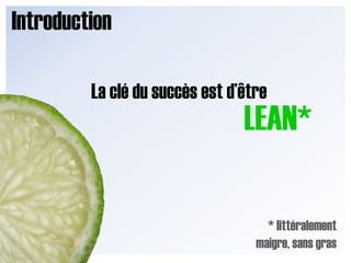 IntroductionLa clé du succès est d’êtreLEAN** littéralement maigre, sans gras