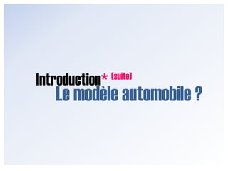 Introduction*        (suite)Le modèle automobile ?