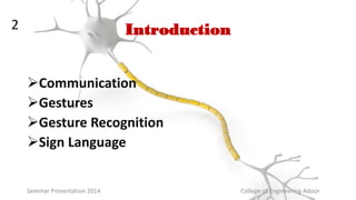 Introduction
Communication
Gestures
Gesture Recognition
Sign Language
Seminar Presentation 2014 College of Engineering Adoor
2
 