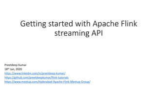 Getting started with Apache Flink
streaming API
Preetdeep Kumar
18th Jan, 2020
https://www.linkedin.com/in/preetdeep-kumar/
https://github.com/preetdeepkumar/flink-tutorials
https://www.meetup.com/Hyderabad-Apache-Flink-Meetup-Group/
 