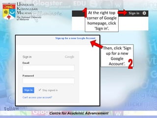 At the right top
corner of Google
homepage, click
     ‘Sign in’.



         Then, click ‘Sign
          up for a new
             Google
            Account’.
 