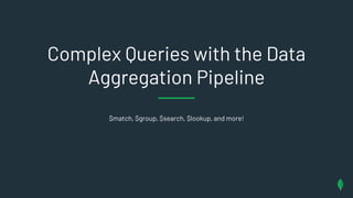 $match, $group, $search, $lookup, and more!
Complex Queries with the Data
Aggregation Pipeline
 