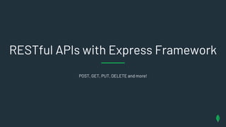 POST, GET, PUT, DELETE and more!
RESTful APIs with Express Framework
 