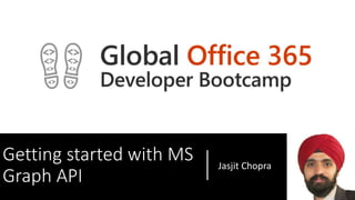 Getting started with MS
Graph API
Jasjit Chopra
 