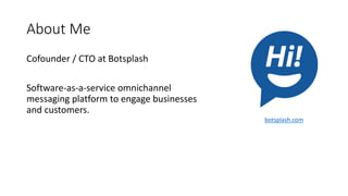 About Me
Cofounder / CTO at Botsplash
Software-as-a-service omnichannel
messaging platform to engage businesses
and customers.
botsplash.com
 