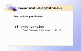 Environment Setup (Continued…)


• Zend tool setup verification



   zf show version
           Zend Framework Version: 1.11.10
 