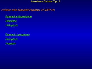 Incretine e Diabete Tipo 2   Inibitori della Dipeptidil Peptidasi -IV (DPP-IV) Farmaci a disposizione Sitagliptin Vildagliptin Farmaci in progresso Saxagliptin Alogliptin 