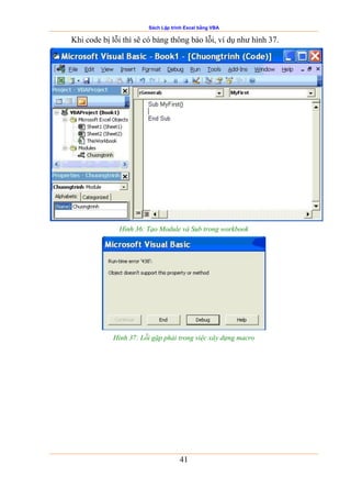 Sách Lập trình Excel bằng VBA
41
Khi code bị lỗi thì sẽ có bảng thông báo lỗi, ví dụ như hình 37.
Hình 36: Tạo Module và Sub trong workbook
Hình 37: Lỗi gặp phải trong việc xây dựng macro
 