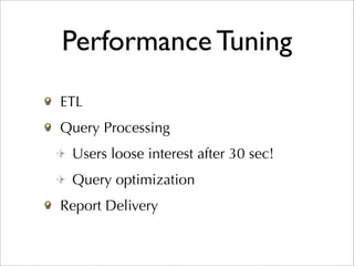 Performance Tuning
ETL
Query Processing
 Users loose interest after 30 sec!
 Query optimization
Report Delivery
 