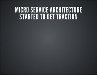MICRO SERVICE ARCHITECTURE
STARTED TO GET TRACTION

 