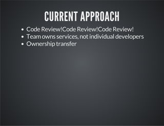 CURRENT APPROACH
Code Review!Code Review!Code Review!
Team owns services, not individual developers
Ownership transfer

 