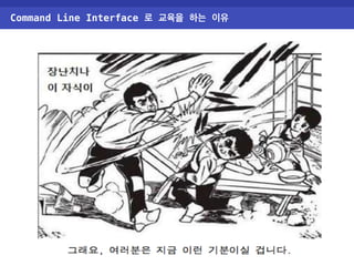Command Line Interface 로 교육을 하는 이유 
 