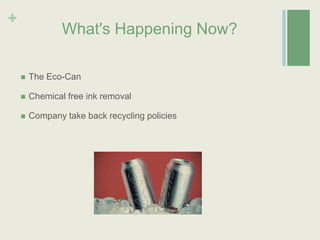 What's Happening Now?The Eco-CanChemical free ink removalCompany take back recycling policies 