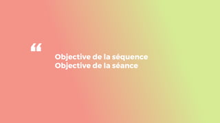 Objective de la séquence
Objective de la séance
“
 