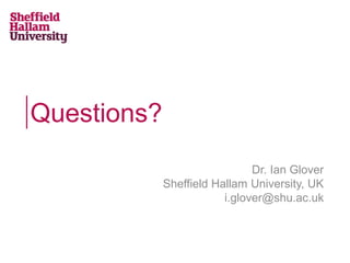 Questions?
Dr. Ian Glover
Sheffield Hallam University, UK
i.glover@shu.ac.uk
 