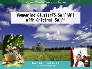 Open Cloud Campus - Japan



Comparing GlusterFS-SwiftAPI
     with Original Swift




       Etsuji Nakai / Red Hat K.K.
            Twitter @enakai00
 