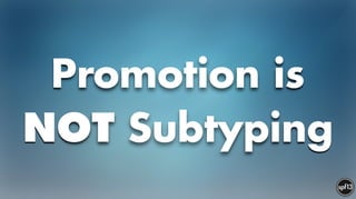 Promotion is
NOT Subtyping
 