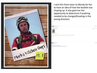 I sent this front cover to Wendy for her
to have an idea of how the booklet was
shaping up. It also gave her the
opportunity to determine if anything
needed to be changed/heading in the
wrong direction.
 