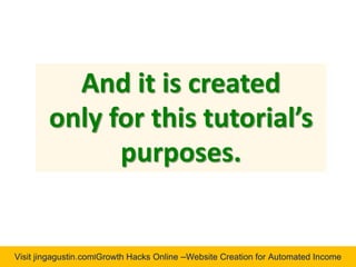 Visit jingagustin.com|Growth Hacks Online –Website Creation for Automated Income
And it is created
only for this tutorial’s
purposes.
 